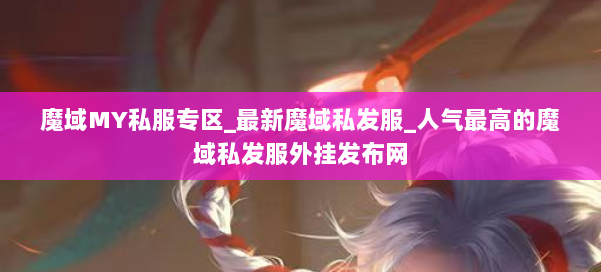 魔域MY私服专区_最新魔域私发服_人气最高的魔域私发服外挂发布网 第2张