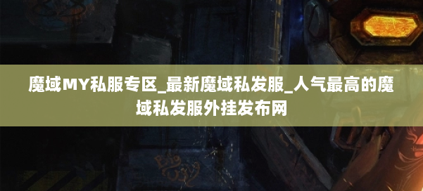 魔域MY私服专区_最新魔域私发服_人气最高的魔域私发服外挂发布网 第2张