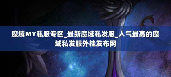 魔域MY私服专区_最新魔域私发服_人气最高的魔域私发服外挂发布网 第3张