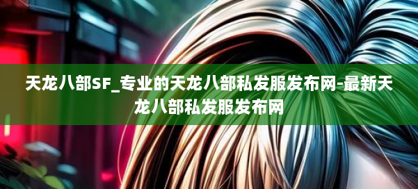 天龙八部SF_专业的天龙八部私发服发布网-最新天龙八部私发服发布网 第1张 天龙八部SF_专业的天龙八部私发服发布网-最新天龙八部私发服发布网 第1张