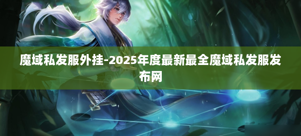 魔域私发服外挂-2025年度最新最全魔域私发服发布网 第1张 魔域私发服外挂-2025年度最新最全魔域私发服发布网 第1张