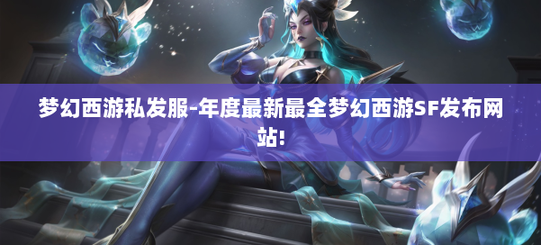 梦幻西游私发服-年度最新最全梦幻西游SF发布网站! 第1张