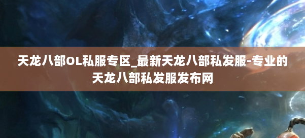 天龙八部OL私服专区_最新天龙八部私发服-专业的天龙八部私发服发布网 第3张 天龙八部OL私服专区_最新天龙八部私发服-专业的天龙八部私发服发布网 第3张