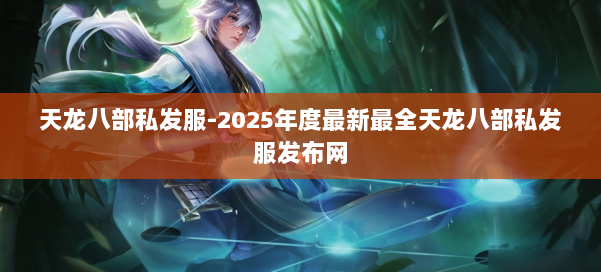 天龙八部私发服-2025年度最新最全天龙八部私发服发布网 第2张