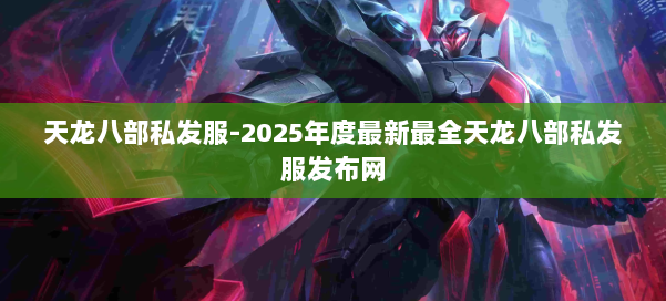天龙八部私发服-2025年度最新最全天龙八部私发服发布网 第3张