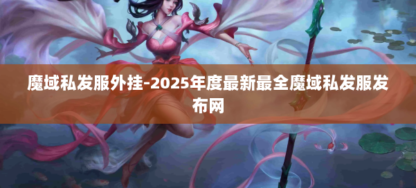 魔域私发服外挂-2025年度最新最全魔域私发服发布网 第3张 魔域私发服外挂-2025年度最新最全魔域私发服发布网 第3张