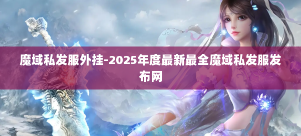 魔域私发服外挂-2025年度最新最全魔域私发服发布网 第1张