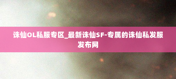 诛仙OL私服专区_最新诛仙SF-专属的诛仙私发服发布网 第2张 诛仙OL私服专区_最新诛仙SF-专属的诛仙私发服发布网 第2张