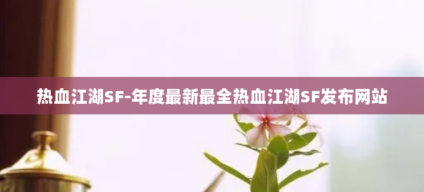 热血江湖SF-年度最新最全热血江湖SF发布网站 第3张