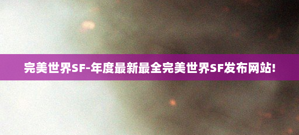 完美世界SF-年度最新最全完美世界SF发布网站! 第1张 完美世界SF-年度最新最全完美世界SF发布网站! 第1张
