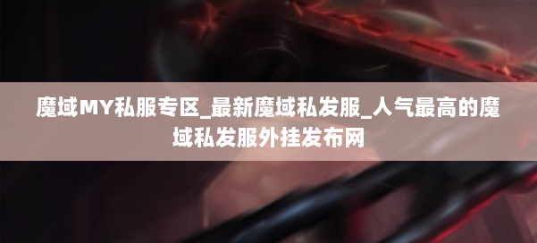 魔域MY私服专区_最新魔域私发服_人气最高的魔域私发服外挂发布网 第2张