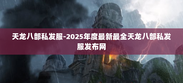 天龙八部私发服-2025年度最新最全天龙八部私发服发布网 第3张