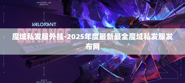 魔域私发服外挂-2025年度最新最全魔域私发服发布网 第2张 魔域私发服外挂-2025年度最新最全魔域私发服发布网 第2张