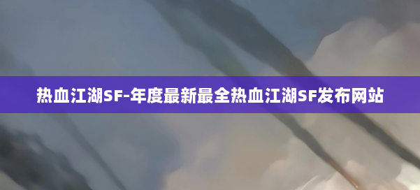热血江湖SF-年度最新最全热血江湖SF发布网站 第2张 热血江湖SF-年度最新最全热血江湖SF发布网站 第2张