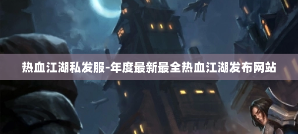 热血江湖私发服-年度最新最全热血江湖发布网站 第1张 热血江湖私发服-年度最新最全热血江湖发布网站 第1张