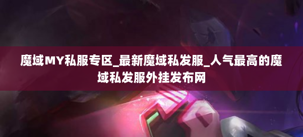 魔域MY私服专区_最新魔域私发服_人气最高的魔域私发服外挂发布网 第2张