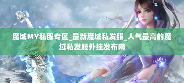 魔域MY私服专区_最新魔域私发服_人气最高的魔域私发服外挂发布网 第3张