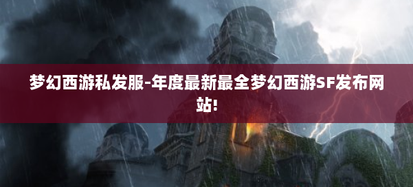 梦幻西游私发服-年度最新最全梦幻西游SF发布网站! 第1张