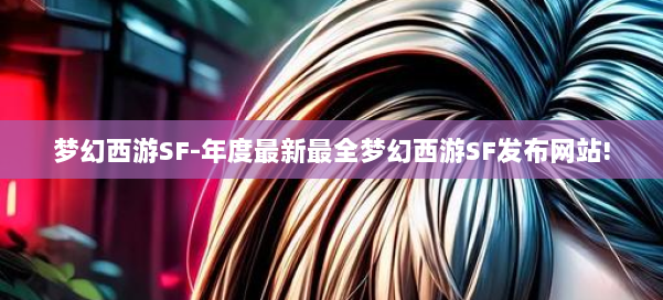 梦幻西游SF-年度最新最全梦幻西游SF发布网站! 第3张 梦幻西游SF-年度最新最全梦幻西游SF发布网站! 第3张