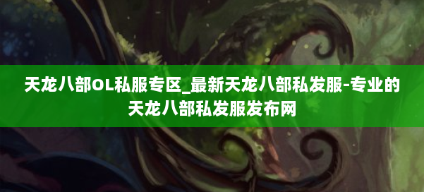 天龙八部OL私服专区_最新天龙八部私发服-专业的天龙八部私发服发布网 第1张