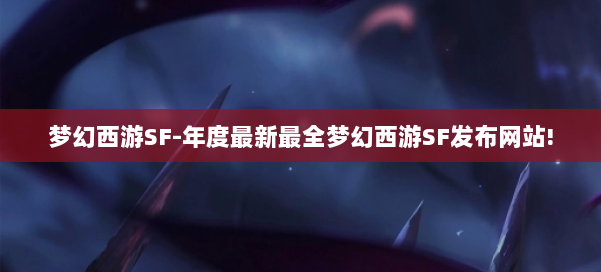 梦幻西游SF-年度最新最全梦幻西游SF发布网站! 第2张 梦幻西游SF-年度最新最全梦幻西游SF发布网站! 第2张