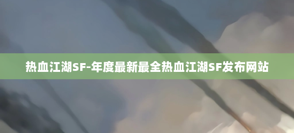 热血江湖SF-年度最新最全热血江湖SF发布网站 第1张