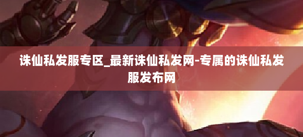 诛仙私发服专区_最新诛仙私发网-专属的诛仙私发服发布网 第1张