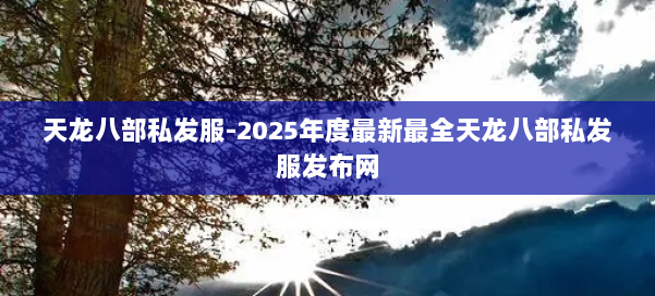 天龙八部私发服-2025年度最新最全天龙八部私发服发布网 第1张