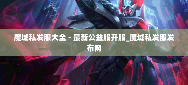 魔域私发服大全 - 最新公益服开服_魔域私发服发布网 第2张