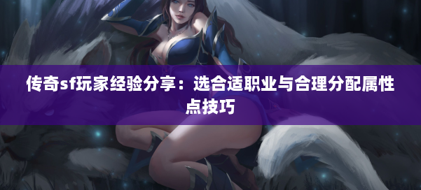 传奇sf玩家经验分享：选合适职业与合理分配属性点技巧