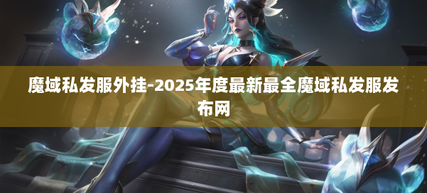 魔域私发服外挂-2025年度最新最全魔域私发服发布网 第1张 魔域私发服外挂-2025年度最新最全魔域私发服发布网 第1张
