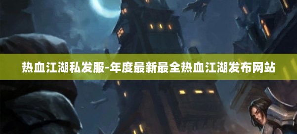 热血江湖私发服-年度最新最全热血江湖发布网站 第3张