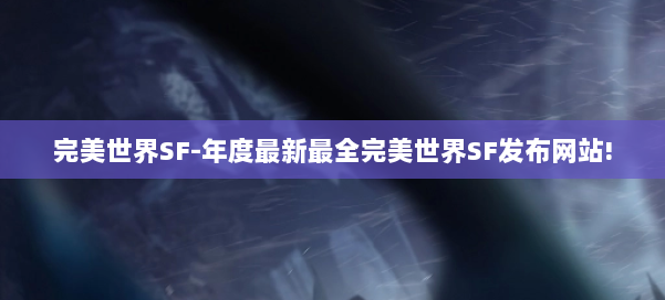 完美世界SF-年度最新最全完美世界SF发布网站! 第2张