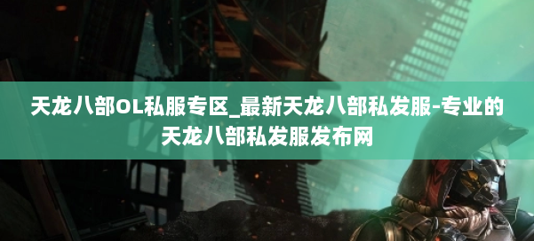 天龙八部OL私服专区_最新天龙八部私发服-专业的天龙八部私发服发布网 第2张 天龙八部OL私服专区_最新天龙八部私发服-专业的天龙八部私发服发布网 第2张