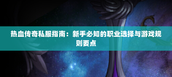 热血传奇私服指南：新手必知的职业选择与游戏规则要点 第3张