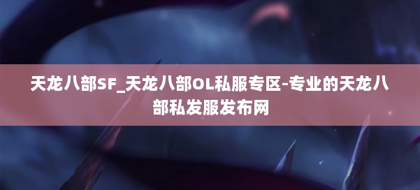 天龙八部SF_天龙八部OL私服专区-专业的天龙八部私发服发布网 第1张 天龙八部SF_天龙八部OL私服专区-专业的天龙八部私发服发布网 第1张