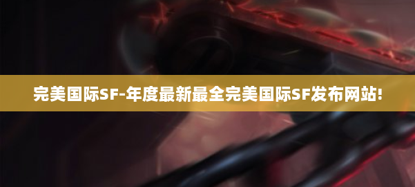 完美国际SF-年度最新最全完美国际SF发布网站! 第1张