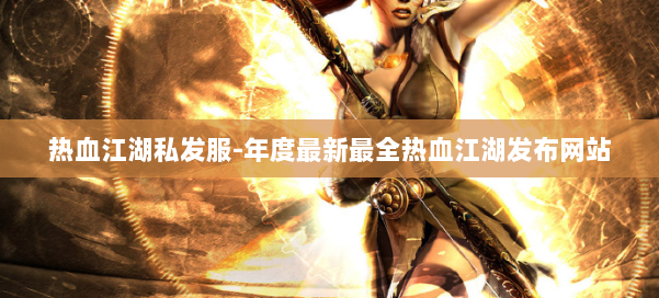 热血江湖私发服-年度最新最全热血江湖发布网站 第1张