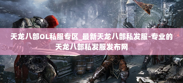 天龙八部OL私服专区_最新天龙八部私发服-专业的天龙八部私发服发布网 第1张 天龙八部OL私服专区_最新天龙八部私发服-专业的天龙八部私发服发布网 第1张