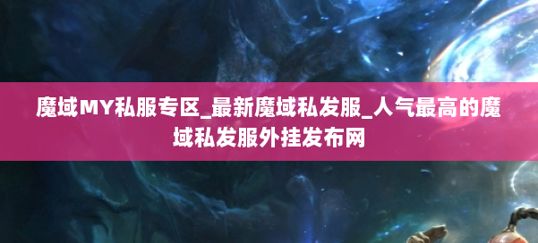 魔域MY私服专区_最新魔域私发服_人气最高的魔域私发服外挂发布网 第2张