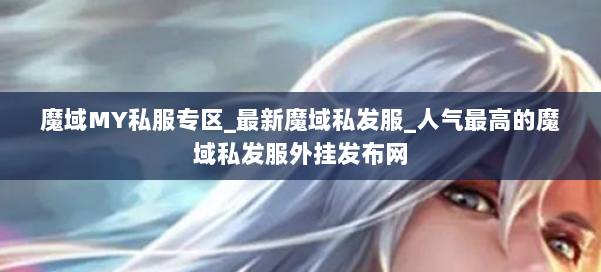 魔域MY私服专区_最新魔域私发服_人气最高的魔域私发服外挂发布网 第1张