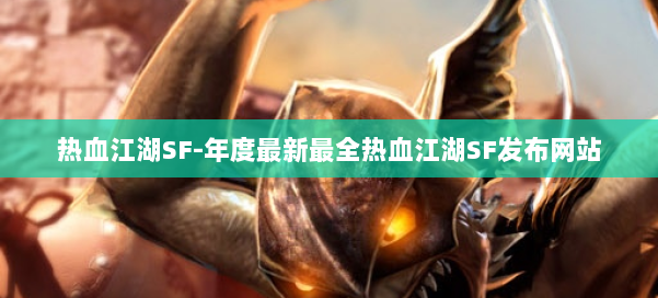 热血江湖SF-年度最新最全热血江湖SF发布网站 第2张