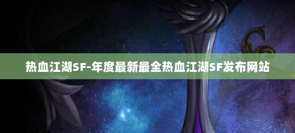 热血江湖SF-年度最新最全热血江湖SF发布网站 第1张