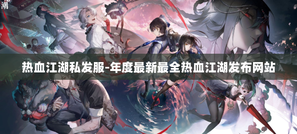 热血江湖私发服-年度最新最全热血江湖发布网站 第3张 热血江湖私发服-年度最新最全热血江湖发布网站 第3张