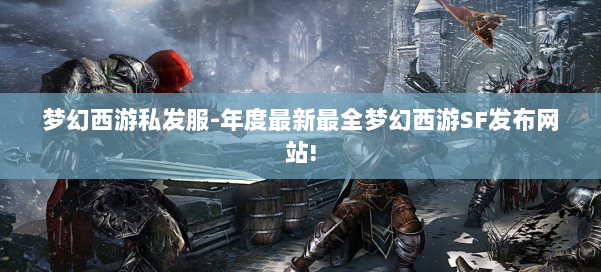 梦幻西游私发服-年度最新最全梦幻西游SF发布网站! 第2张