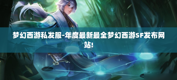 梦幻西游私发服-年度最新最全梦幻西游SF发布网站! 第1张