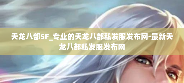 天龙八部SF_专业的天龙八部私发服发布网-最新天龙八部私发服发布网 第1张 天龙八部SF_专业的天龙八部私发服发布网-最新天龙八部私发服发布网 第1张