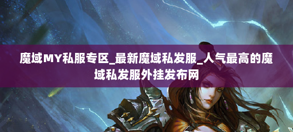 魔域MY私服专区_最新魔域私发服_人气最高的魔域私发服外挂发布网 第3张