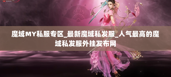 魔域MY私服专区_最新魔域私发服_人气最高的魔域私发服外挂发布网 第1张