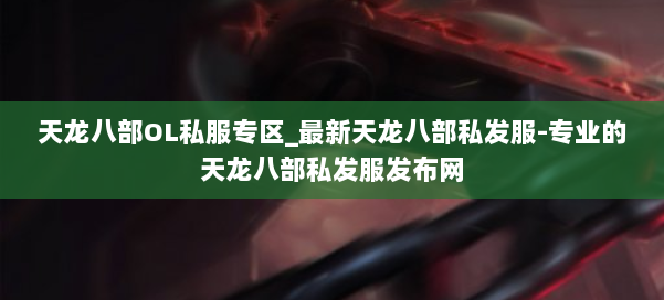 天龙八部OL私服专区_最新天龙八部私发服-专业的天龙八部私发服发布网 第3张 天龙八部OL私服专区_最新天龙八部私发服-专业的天龙八部私发服发布网 第3张